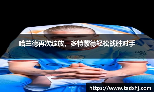 哈兰德再次绽放，多特蒙德轻松战胜对手