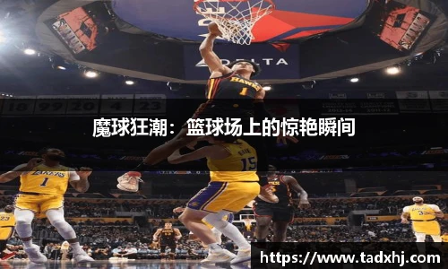 魔球狂潮：篮球场上的惊艳瞬间