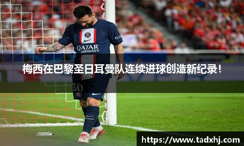 梅西在巴黎圣日耳曼队连续进球创造新纪录！