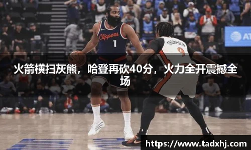 火箭横扫灰熊，哈登再砍40分，火力全开震撼全场
