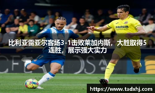比利亚雷亚尔客场3-1击败莱加内斯，大胜取得5连胜，展示强大实力