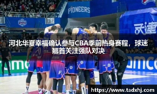 河北华夏幸福确认参与CBA季前热身赛程，球迷翘首关注强队对决