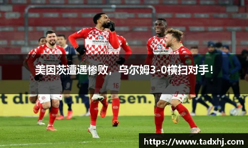 美因茨遭遇惨败，乌尔姆3-0横扫对手！