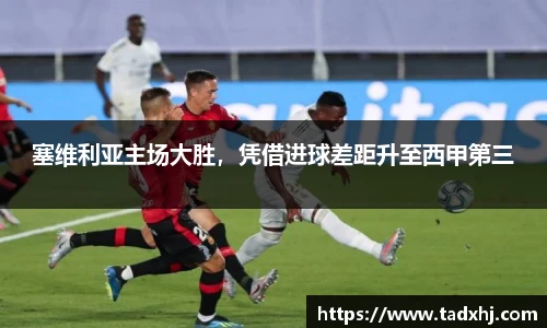 塞维利亚主场大胜，凭借进球差距升至西甲第三