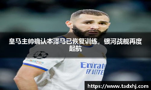皇马主帅确认本泽马已恢复训练，银河战舰再度起航