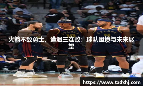 火箭不敌勇士，遭遇三连败：球队困境与未来展望