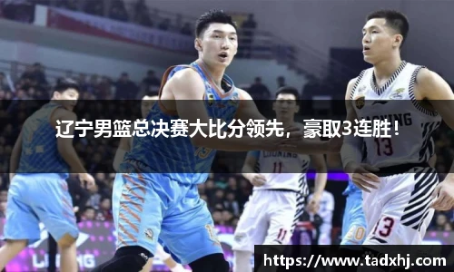 辽宁男篮总决赛大比分领先，豪取3连胜！