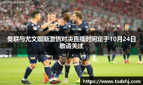 曼联与尤文图斯激情对决直播时间定于10月24日敬请关注