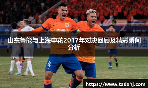 山东鲁能与上海申花2017年对决回顾及精彩瞬间分析