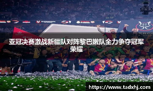 亚冠决赛激战新疆队对阵黎巴嫩队全力争夺冠军荣耀