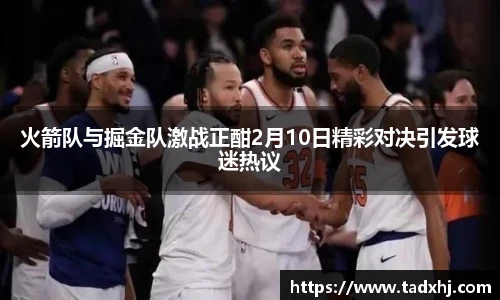 火箭队与掘金队激战正酣2月10日精彩对决引发球迷热议