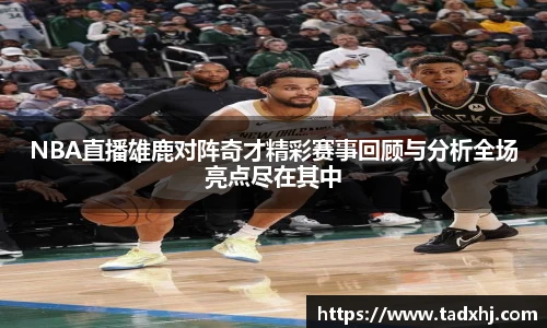 NBA直播雄鹿对阵奇才精彩赛事回顾与分析全场亮点尽在其中