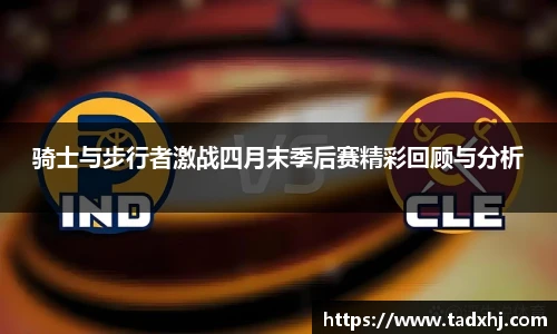 骑士与步行者激战四月末季后赛精彩回顾与分析