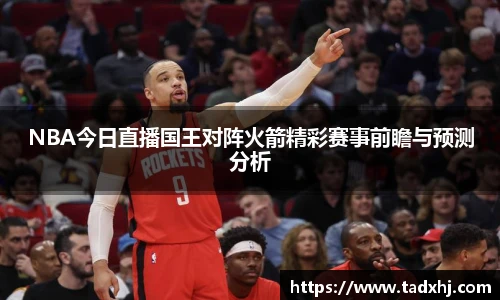 NBA今日直播国王对阵火箭精彩赛事前瞻与预测分析