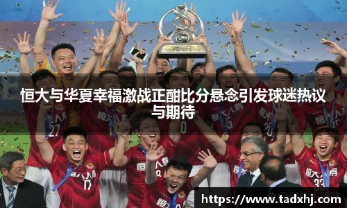 恒大与华夏幸福激战正酣比分悬念引发球迷热议与期待