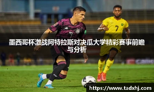 墨西哥杯激战阿特拉斯对决瓜大学精彩赛事前瞻与分析