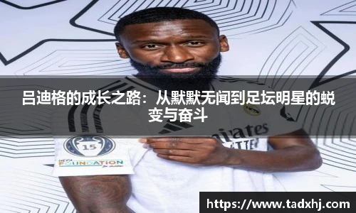 吕迪格的成长之路：从默默无闻到足坛明星的蜕变与奋斗
