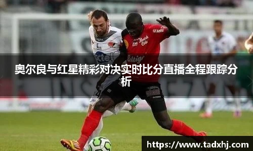 奥尔良与红星精彩对决实时比分直播全程跟踪分析