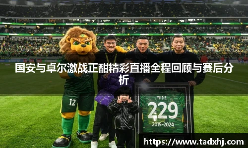 国安与卓尔激战正酣精彩直播全程回顾与赛后分析