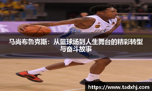 马尚布鲁克斯：从篮球场到人生舞台的精彩转型与奋斗故事