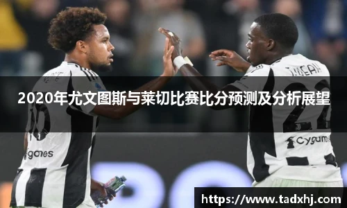 2020年尤文图斯与莱切比赛比分预测及分析展望